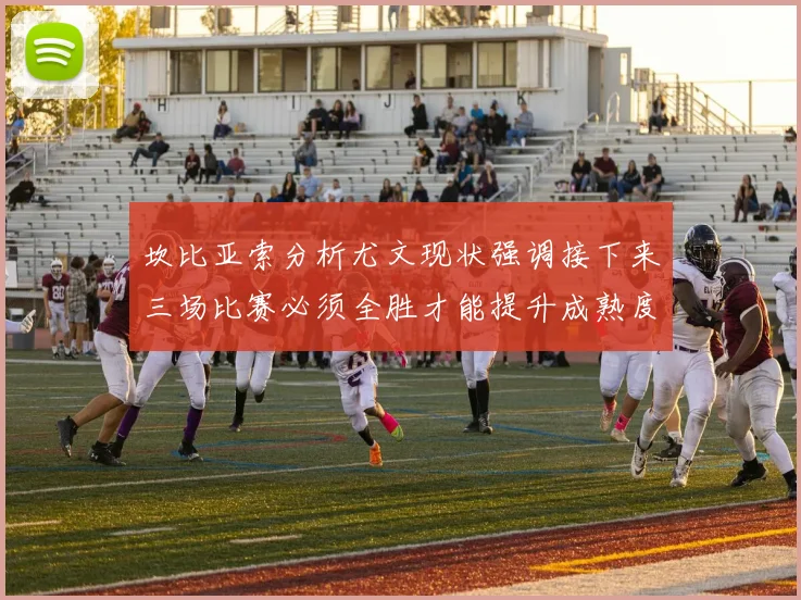 坎比亚索分析尤文现状强调接下来三场比赛必须全胜才能提升成熟度