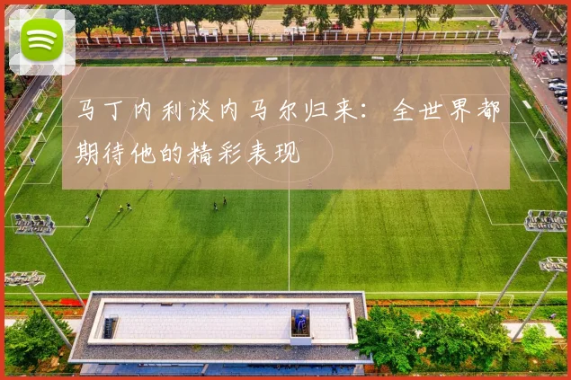 马丁内利谈内马尔归来：全世界都期待他的精彩表现
