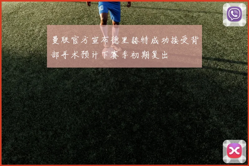 曼联官方宣布德里赫特成功接受背部手术预计下赛季初期复出